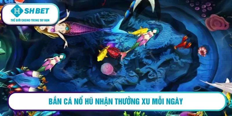 Bắn cá nổ hũ nhận thưởng xu mỗi ngày